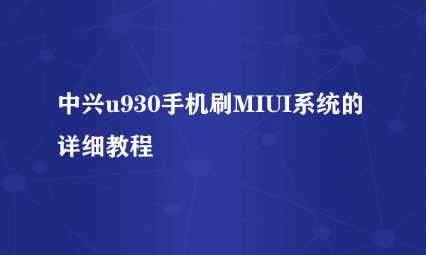 中兴u930手机刷MIUI系统的详细教程
