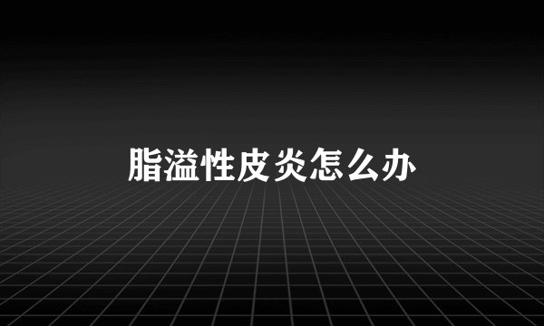 脂溢性皮炎怎么办