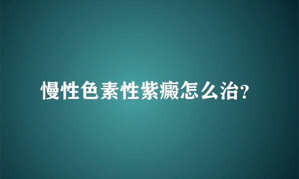 慢性色素性紫癜怎么治？