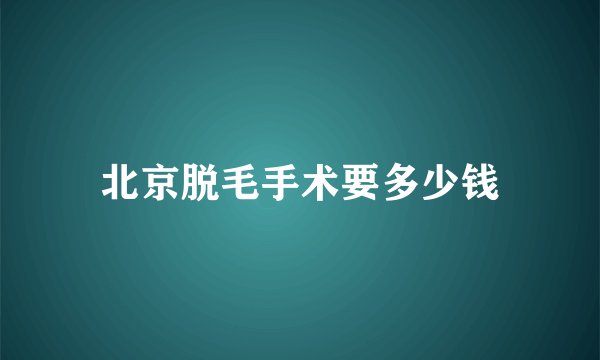北京脱毛手术要多少钱
