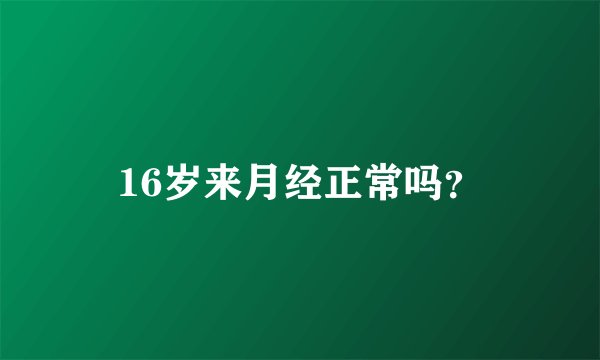 16岁来月经正常吗？