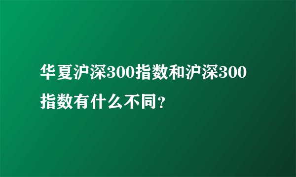 华夏沪深300指数和沪深300指数有什么不同？