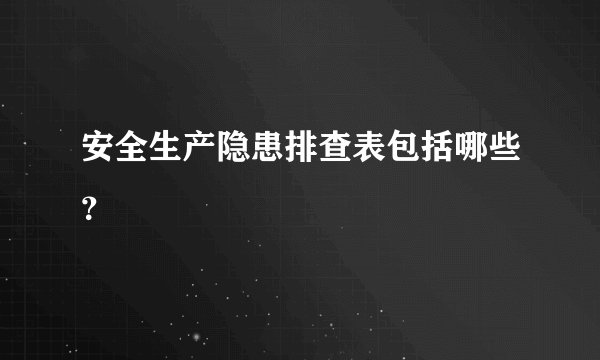 安全生产隐患排查表包括哪些？