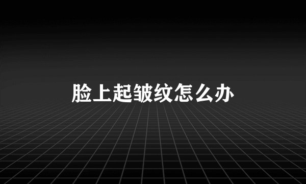 脸上起皱纹怎么办