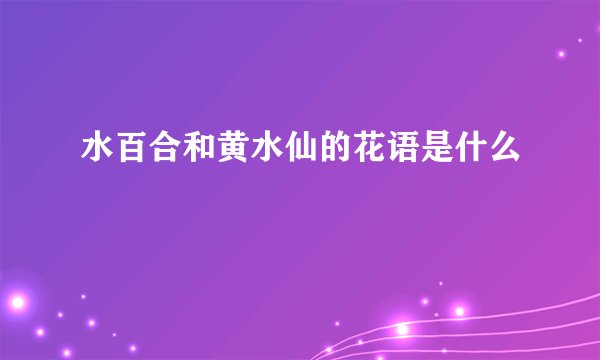 水百合和黄水仙的花语是什么