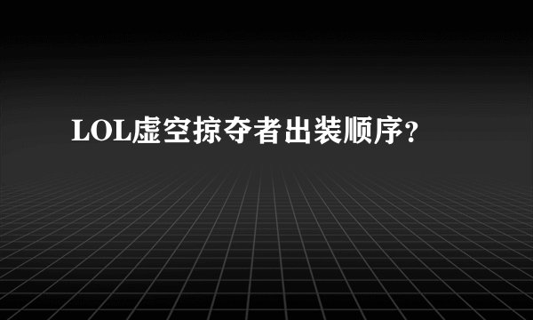 LOL虚空掠夺者出装顺序？