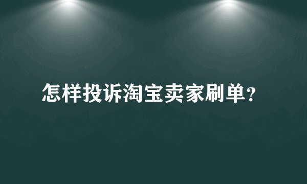 怎样投诉淘宝卖家刷单？