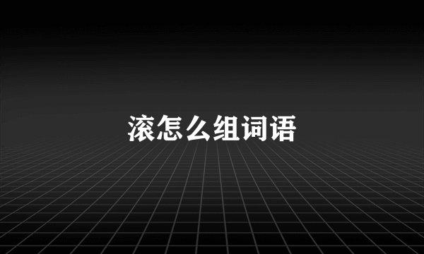 滚怎么组词语