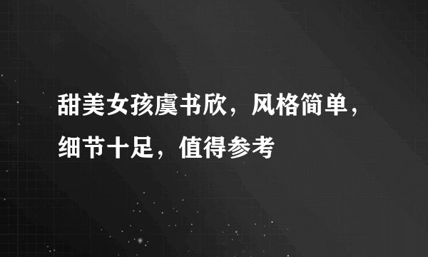 甜美女孩虞书欣,风格简单,细节十足,值得参考