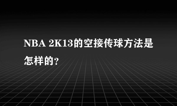 NBA 2K13的空接传球方法是怎样的?