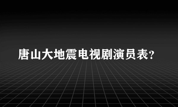 唐山大地震电视剧演员表？