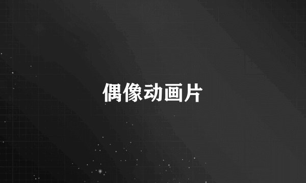 偶像动画片
