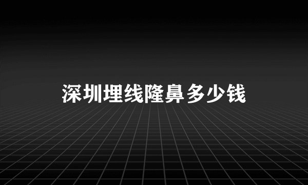 深圳埋线隆鼻多少钱