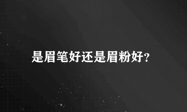 是眉笔好还是眉粉好？