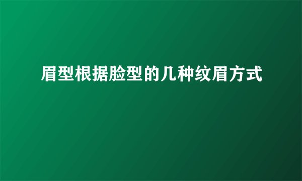 眉型根据脸型的几种纹眉方式