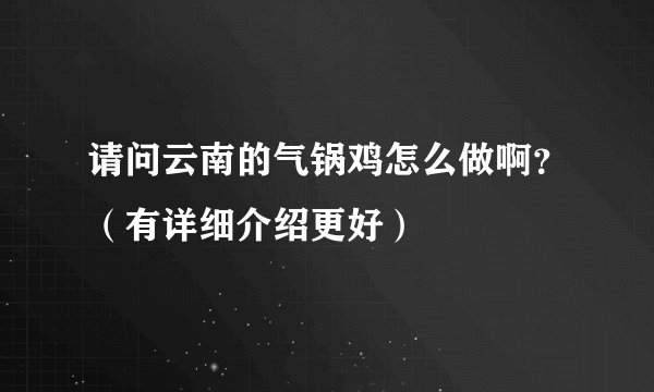 请问云南的气锅鸡怎么做啊?(有详细介绍更好)