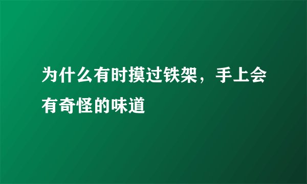 为什么有时摸过铁架，手上会有奇怪的味道