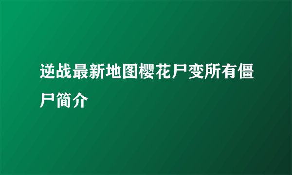 逆战最新地图樱花尸变所有僵尸简介