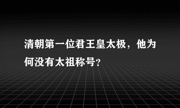清朝第一位君王皇太极，他为何没有太祖称号？