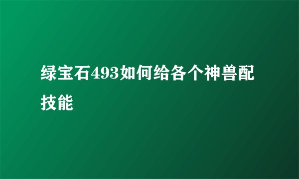 绿宝石493如何给各个神兽配技能