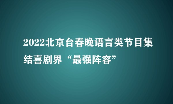 2022北京台春晚语言类节目集结喜剧界“最强阵容”