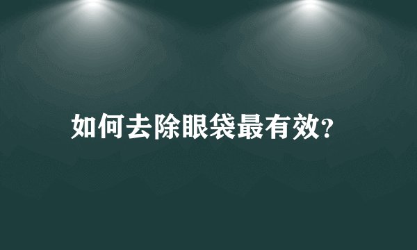 如何去除眼袋最有效？
