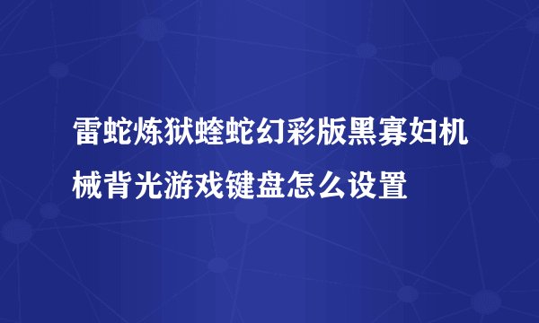 雷蛇炼狱蝰蛇幻彩版黑寡妇机械背光游戏键盘怎么设置