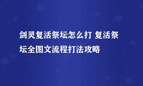 剑灵复活祭坛怎么打 复活祭坛全图文流程打法攻略
