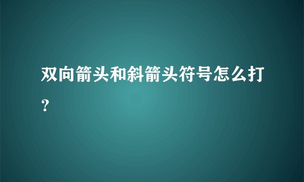 双向箭头和斜箭头符号怎么打？