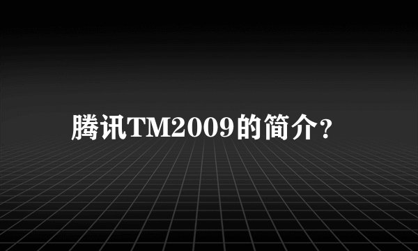 腾讯TM2009的简介？