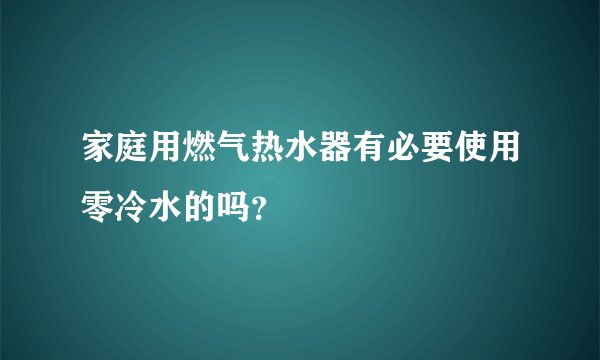 家庭用燃气热水器有必要使用零冷水的吗？