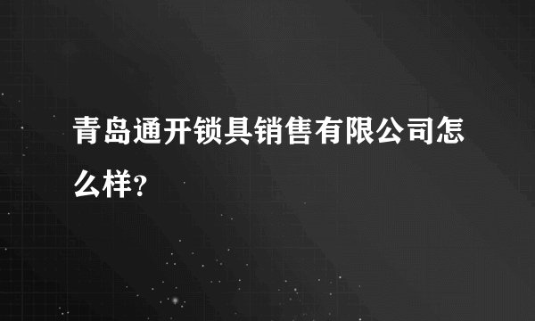 青岛通开锁具销售有限公司怎么样？