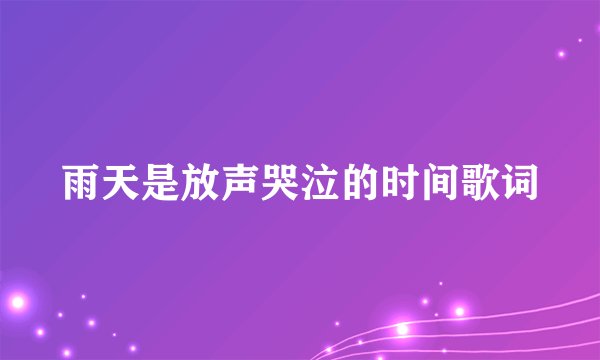 雨天是放声哭泣的时间歌词