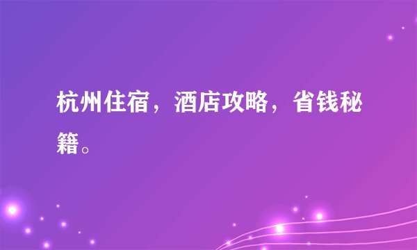 杭州住宿,酒店攻略,省钱秘籍。