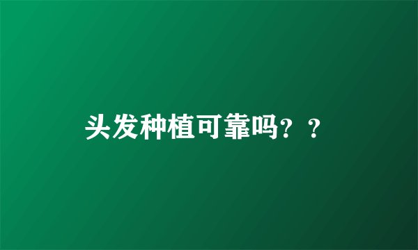 头发种植可靠吗??