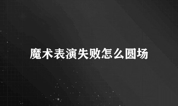 魔术表演失败怎么圆场