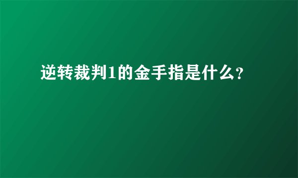 逆转裁判1的金手指是什么？