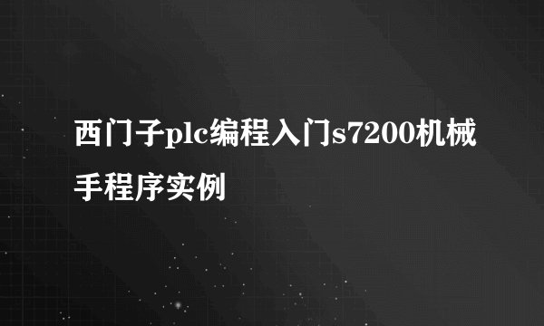 西门子plc编程入门s7200机械手程序实例