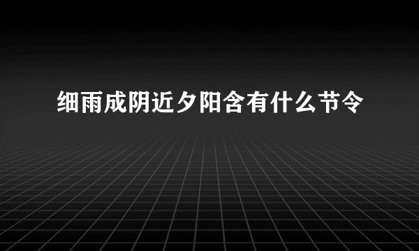 细雨成阴近夕阳含有什么节令