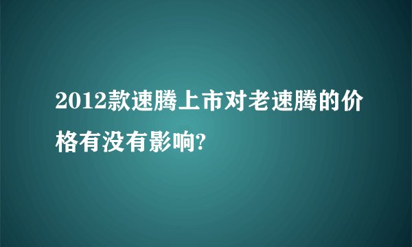 2012款速腾上市对老速腾的价格有没有影响?