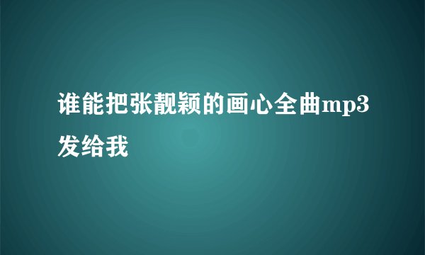 谁能把张靓颖的画心全曲mp3发给我
