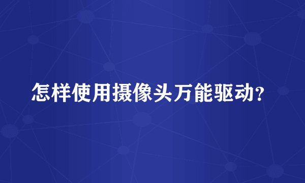 怎样使用摄像头万能驱动？
