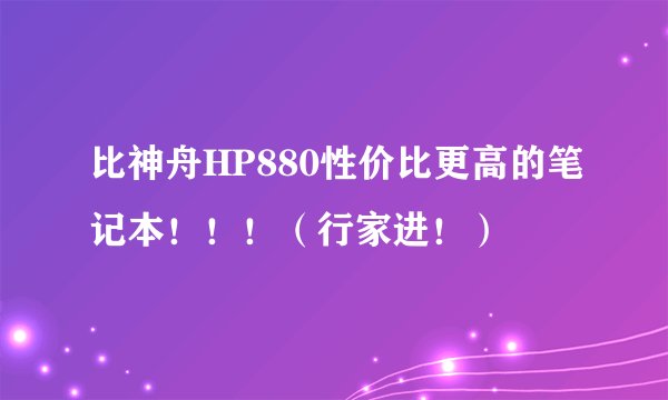 比神舟HP880性价比更高的笔记本！！！（行家进！）