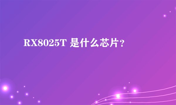 RX8025T 是什么芯片？