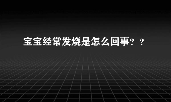 宝宝经常发烧是怎么回事？？