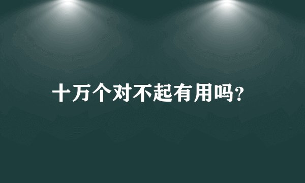 十万个对不起有用吗？