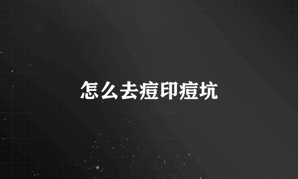 怎么去痘印痘坑