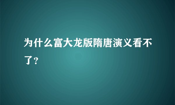 为什么富大龙版隋唐演义看不了？