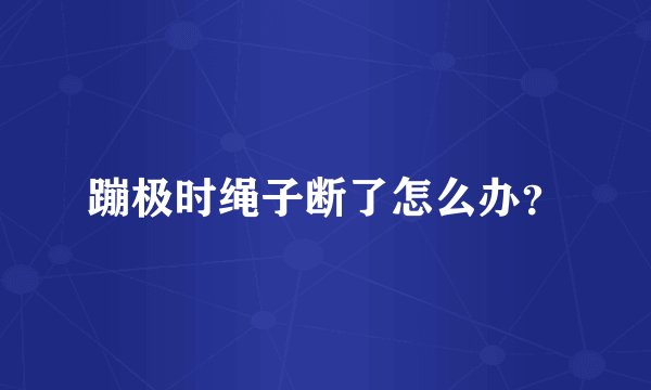 蹦极时绳子断了怎么办？