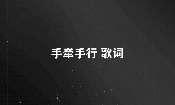 手牵手行 歌词